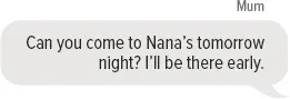 Mum: Can you come to Nana’s tomorrow night? I’ll be there early.