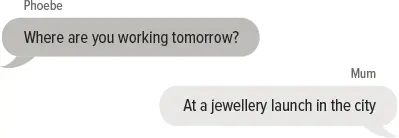 Phoebe: Where are you working tomorrow? Mum: At a jewellery launch in the city