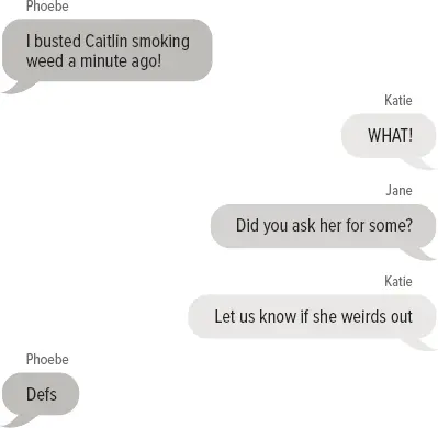 Phoebe: I busted Caitlin smoking week a minute ago! Katie: WHAT! Jane: Did you ask her for some? Katie: Let us know if she weirds out Phoebe: Defs