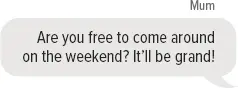 Mum: Are you free to come around on the weekend? It’ll be grand!