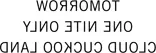 Backwards, the words: Tomorrow One Nite Only Cloud Cuckoo Land