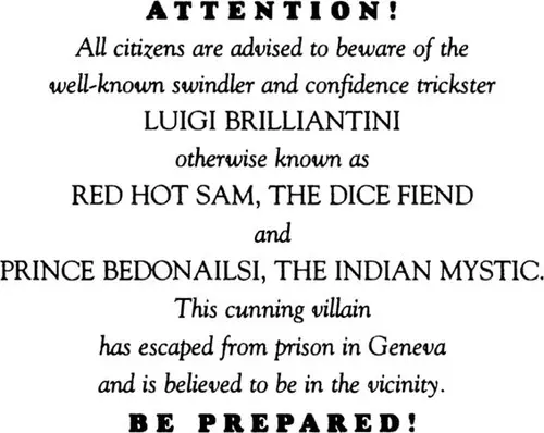 Attention! All citizens are advised to beware of the well-known swindler and confidence trickster Luigi Brilliantini otherwise known as Red Hot Sam, The Dice Fiend and Prince Bedonailsi, The Indian Mystic. this cunning villain has escaped from prison in Geneva and is believed to be in the vicinity. Be Prepared!
