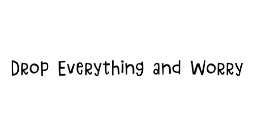 Drop Everything and Worry