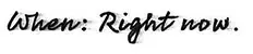 When: Right now.