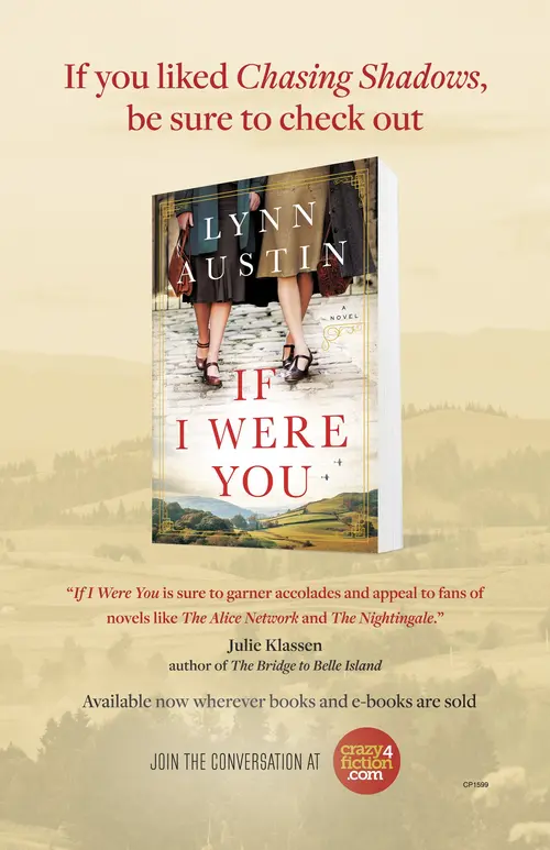 If you liked Chasing Shadows, be sure to check out If I Were You by Lynn Austin. 'If I Were You is sure to garner accolades and appeal to fans of novels like The Alice Network and The Nightingale.' Julie Klassen, author of The Bridge to Belle Island. Available now wherever books and e-books are sold. Join the conversation at crazy4fiction.com.