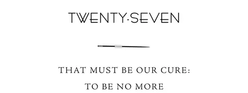 Twenty-Seven That must be our cure: to be no more