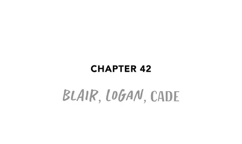Chapter 42 BLAIR , LOGAN , CADE