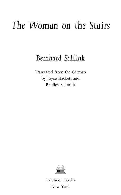 The Woman on the Stairs Bernhard Schlink Translated from the German by Joyce Hackett and Bradley Schmidt Pantheon Books
