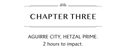 CHAPTER THREE AGUIRRE CITY, HETZAL PRIME. 2 hours to impact.