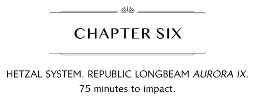 CHAPTER SIX HETZAL SYSTEM. REPUBLIC LONGBEAM AURORA IX. 75 minutes to impact.