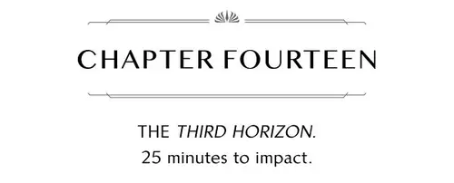 CHAPTER FOURTEEN THE THIRD HORIZON. 25 minutes to impact.