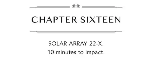 CHAPTER SIXTEEN SOLAR ARRAY 22-X. 10 minutes to impact.