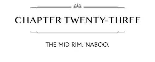 CHAPTER TWENTY-THREE THE MID RIM. NABOO.