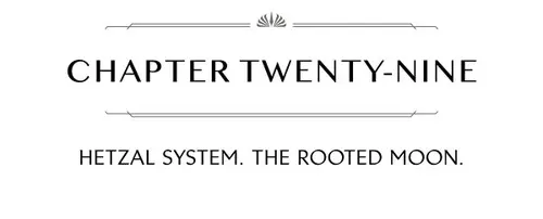 CHAPTER TWENTY-NINE HETZAL SYSTEM. THE ROOTED MOON.