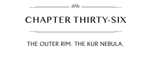 CHAPTER THIRTY-SIX THE OUTER RIM. THE KUR NEBULA.