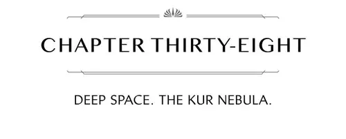 CHAPTER THIRTY-EIGHT DEEP SPACE. THE KUR NEBULA.