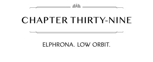 CHAPTER THIRTY-NINE ELPHRONA. LOW ORBIT.