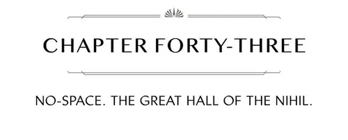 CHAPTER FORTY-THREE NO-SPACE. THE GREAT HALL OF THE NIHIL.