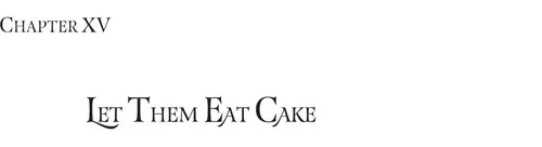 CHAPTER XV: LET THEM EAT CAKE