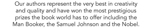 Our authors represent the very best in creativity and quality and have won the most prestigious prizes the book world has to offer including the Man Booker, the Samuel Johnson and the Nobel.